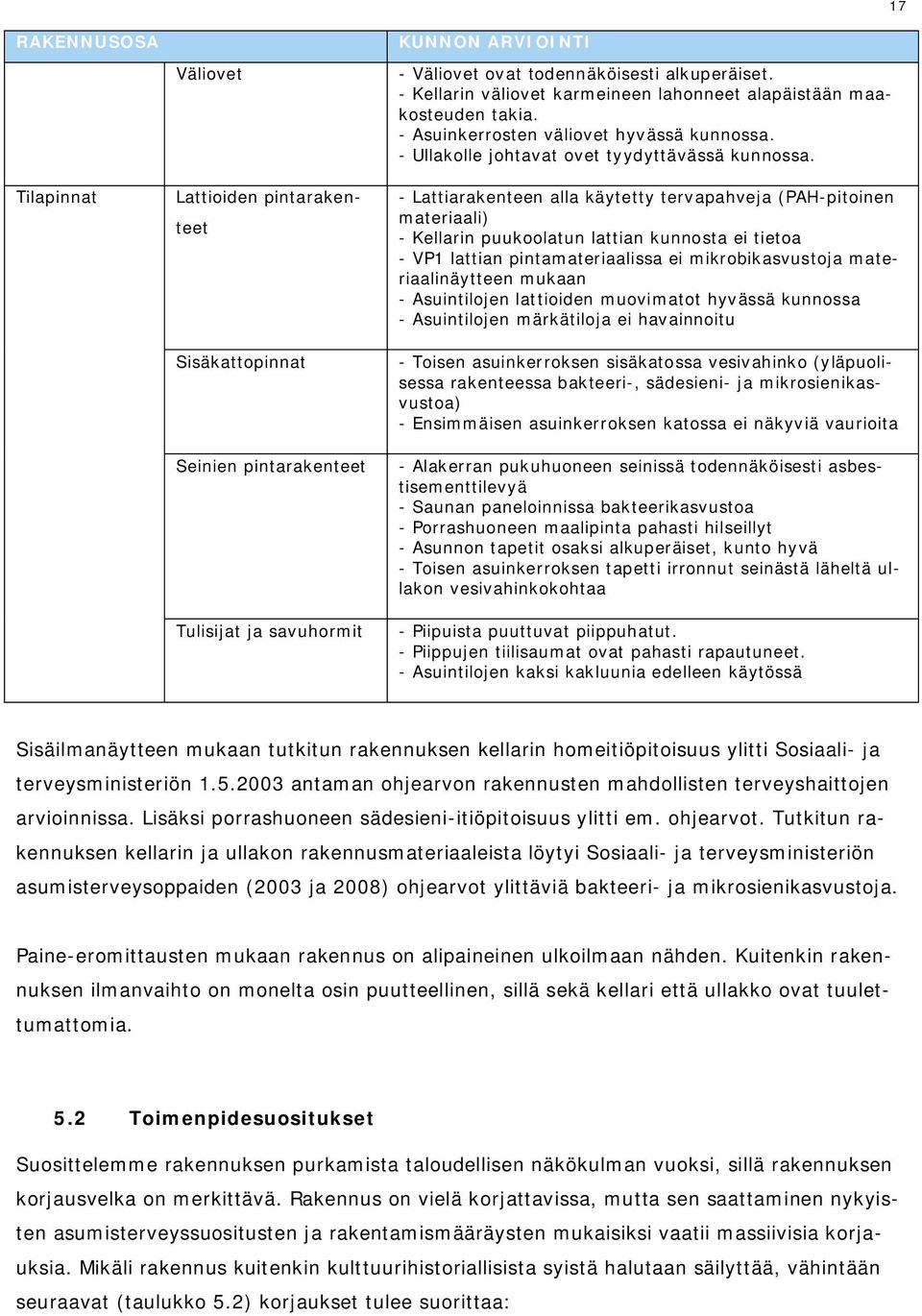 - Lattiarakenteen alla käytetty tervapahveja (PAH-pitoinen materiaali) - Kellarin puukoolatun lattian kunnosta ei tietoa - VP1 lattian pintamateriaalissa ei mikrobikasvustoja materiaalinäytteen