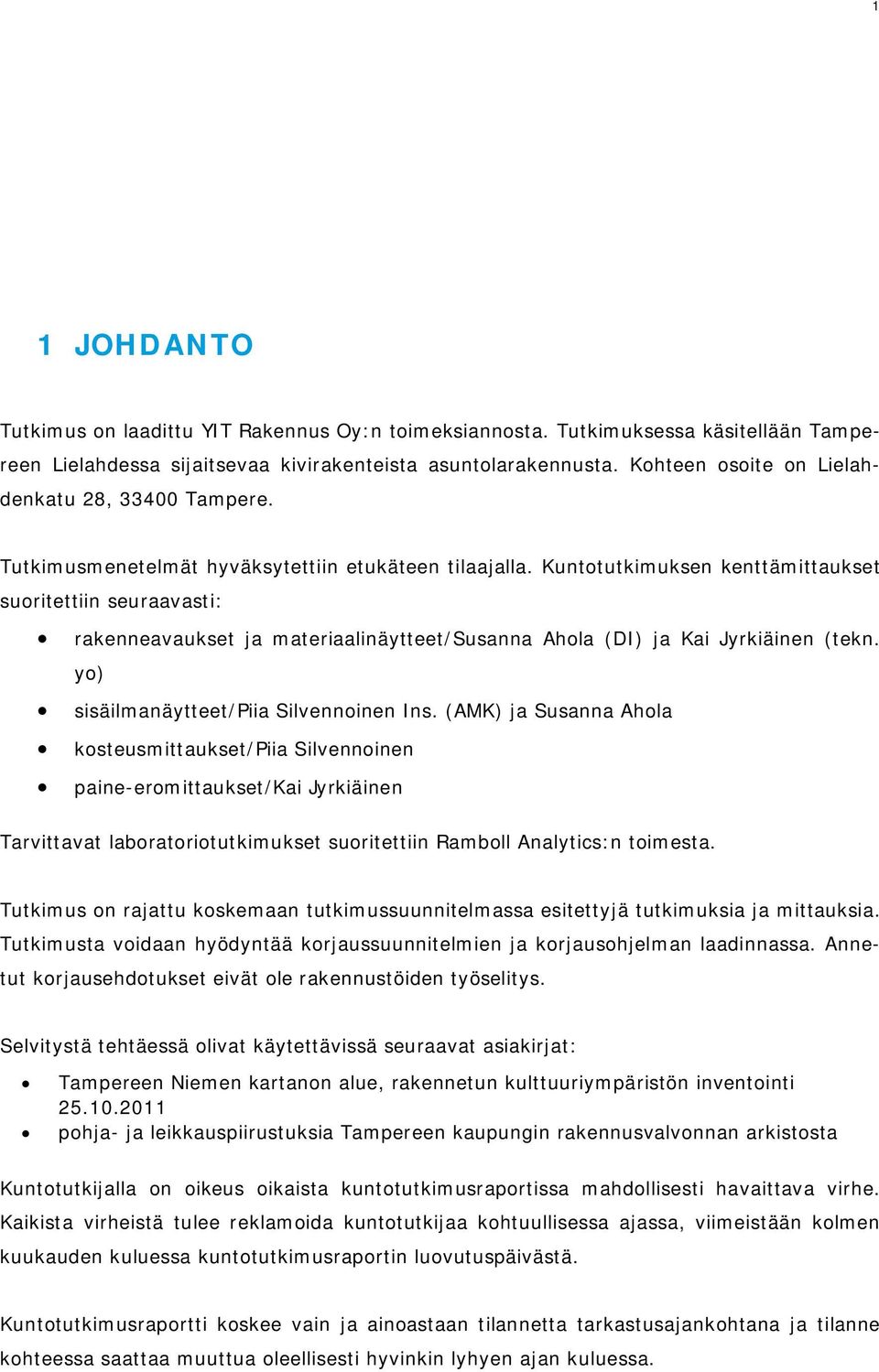 Kuntotutkimuksen kenttämittaukset suoritettiin seuraavasti: rakenneavaukset ja materiaalinäytteet/susanna Ahola (DI) ja Kai Jyrkiäinen (tekn. yo) sisäilmanäytteet/piia Silvennoinen Ins.