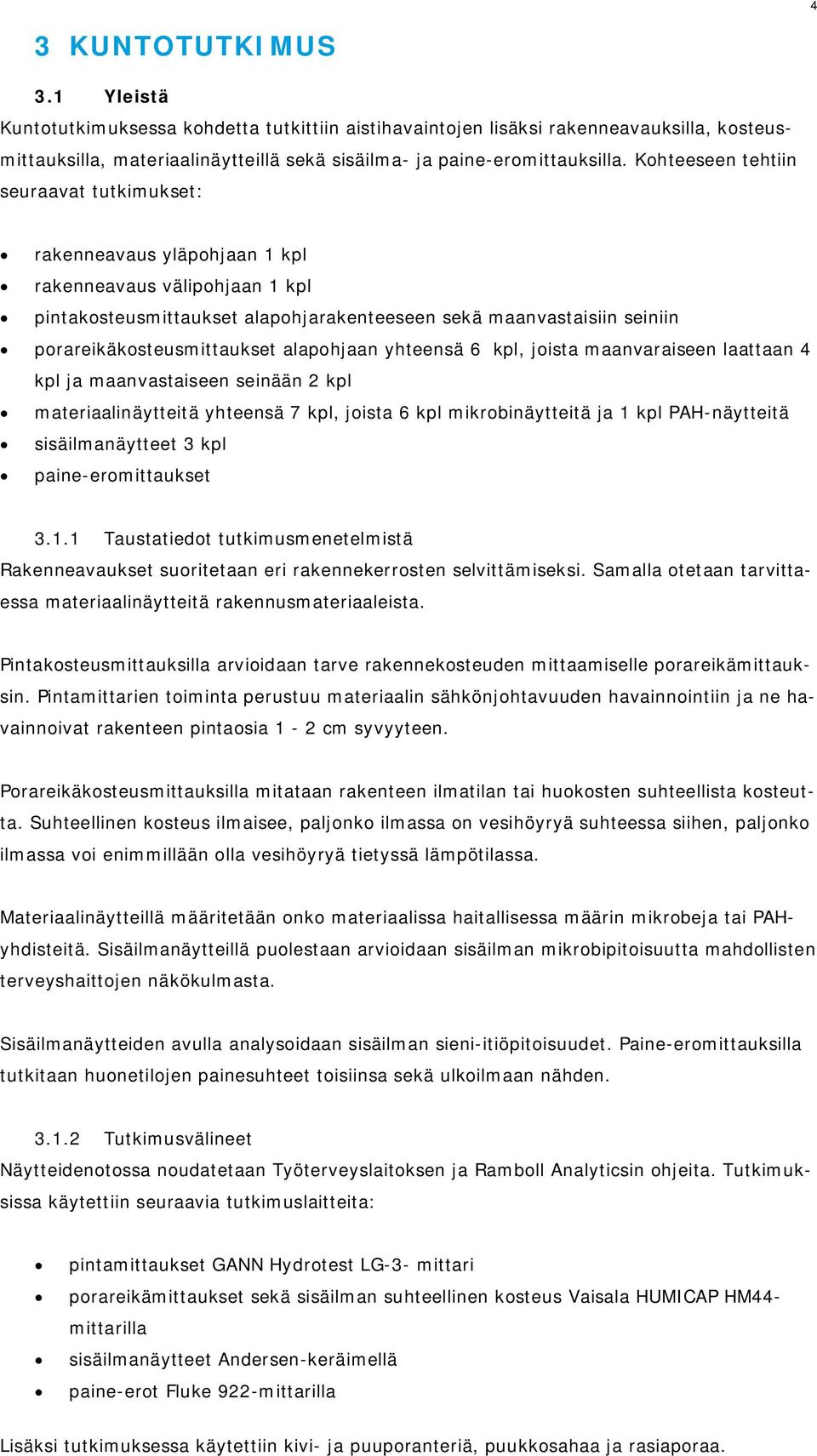 porareikäkosteusmittaukset alapohjaan yhteensä 6 kpl, joista maanvaraiseen laattaan 4 kpl ja maanvastaiseen seinään 2 kpl materiaalinäytteitä yhteensä 7 kpl, joista 6 kpl mikrobinäytteitä ja 1 kpl