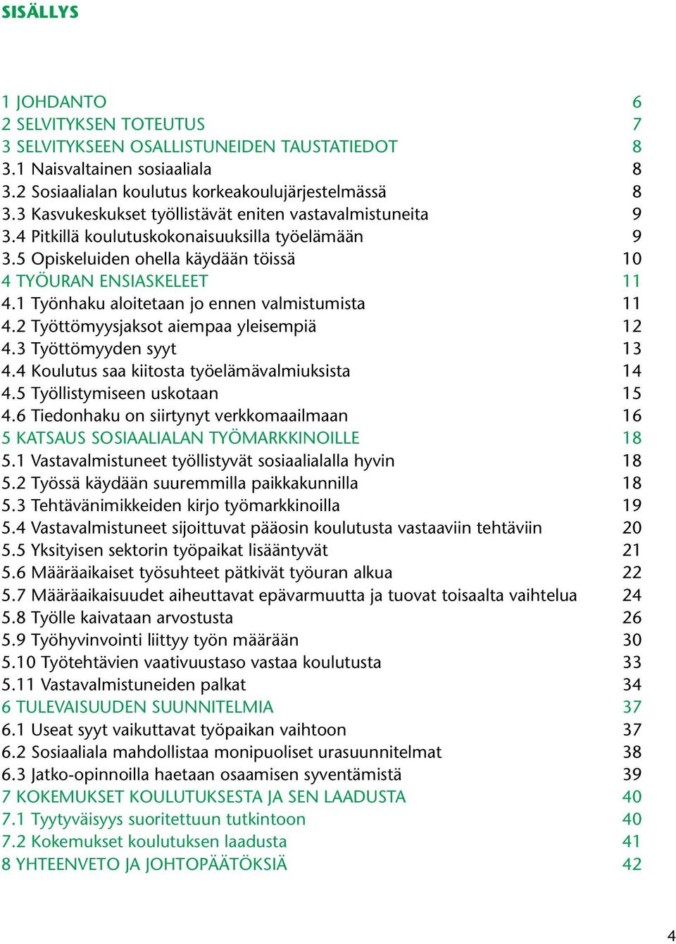 1 Työnhaku aloitetaan jo ennen valmistumista 11 4.2 Työttömyysjaksot aiempaa yleisempiä 12 4.3 Työttömyyden syyt 13 4.4 Koulutus saa kiitosta työelämävalmiuksista 14 4.5 Työllistymiseen uskotaan 15 4.