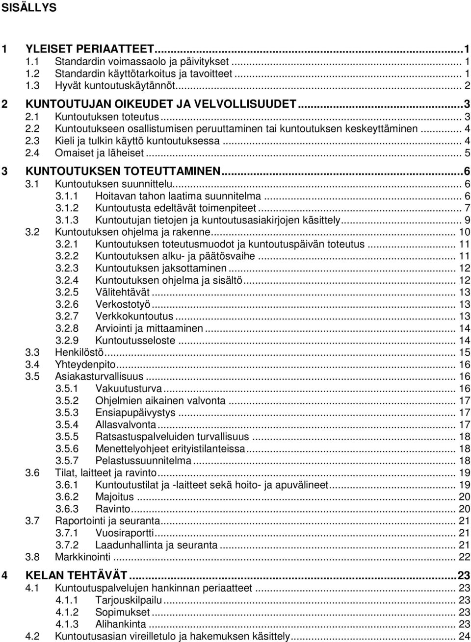 3 Kieli ja tulkin käyttö kuntoutuksessa... 4 2.4 Omaiset ja läheiset... 5 3 KUNTOUTUKSEN TOTEUTTAMINEN... 6 3.1 Kuntoutuksen suunnittelu... 6 3.1.1 Hoitavan tahon laatima suunnitelma... 6 3.1.2 Kuntoutusta edeltävät toimenpiteet.