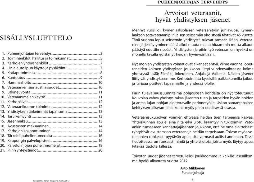 Kerhopäivät... 12 12. Veteraanikuoron toiminta... 12 13. Yhdistyksen tärkeimmät tapahtumat... 13 14. Tarvikemyynti... 13 15. Jäsenmaksu... 13 16. Avustusten maksaminen... 14 17.