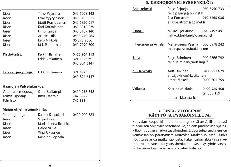 tai 040 824 6147 Haanojan Palvelukeskus: Veteraanien edustaja Onni Sarilampi 0400 758 348 Toimitusjohtaja Ritva Rantala 742 3322 Toimisto 742 331 Majan ohjelmatoimikunta: Puheenjohtaja Kaarlo