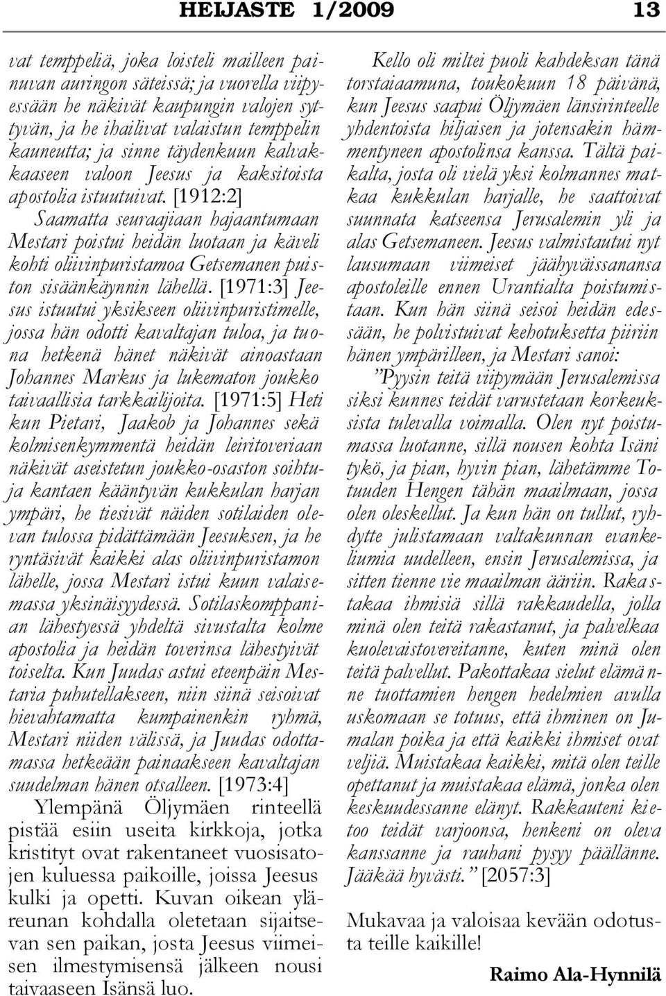 [1912:2] Saamatta seuraajiaan hajaantumaan Mestari poistui heidän luotaan ja käveli kohti oliivinpuristamoa Getsemanen puiston sisäänkäynnin lähellä.