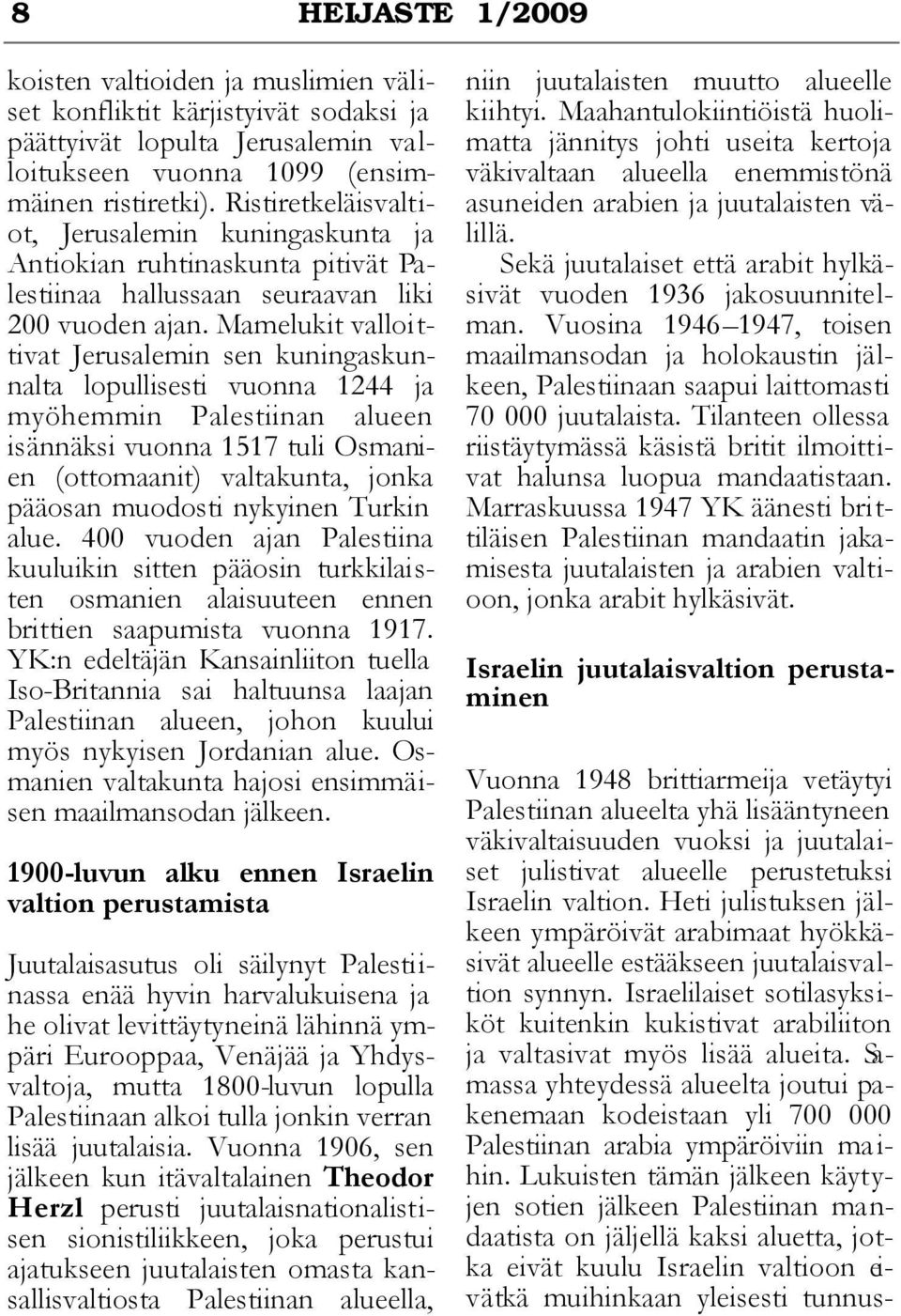 Mamelukit valloittivat Jerusalemin sen kuningaskunnalta lopullisesti vuonna 1244 ja myöhemmin Palestiinan alueen isännäksi vuonna 1517 tuli Osmanien (ottomaanit) valtakunta, jonka pääosan muodosti