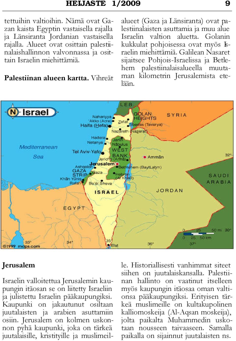 Vihreät alueet (Gaza ja Länsiranta) ovat palestiinalaisten asuttamia ja muu alue Israelin valtion aluetta. Golanin kukkulat pohjoisessa ovat myös Israelin miehittämiä.