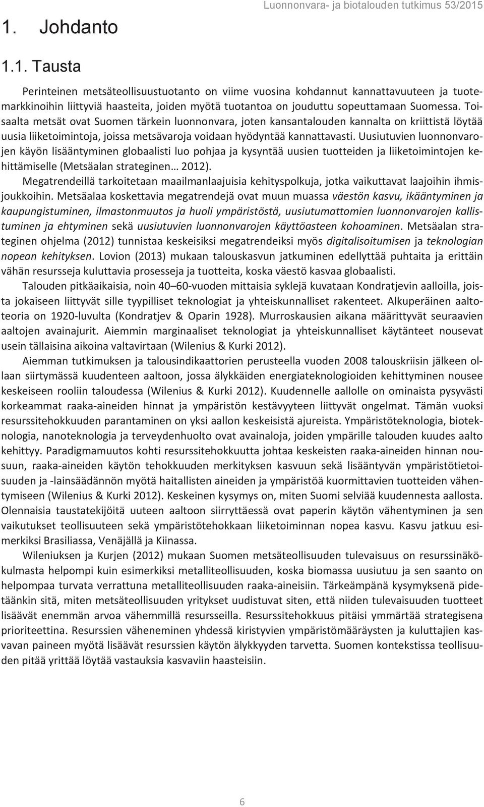 Uusiutuvien luonnonvarojen käyön lisääntyminen globaalisti luo pohjaa ja kysyntää uusien tuotteiden ja liiketoimintojen kehittämiselle (Metsäalan strateginen 2012).