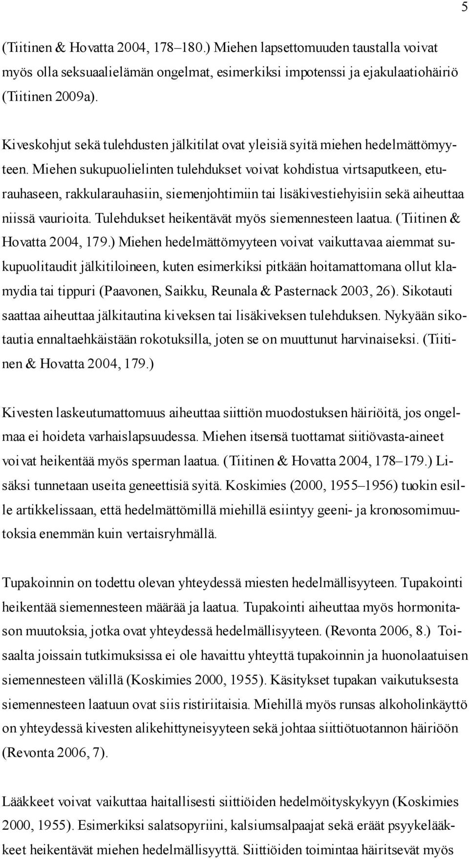 Miehen sukupuolielinten tulehdukset voivat kohdistua virtsaputkeen, eturauhaseen, rakkularauhasiin, siemenjohtimiin tai lisäkivestiehyisiin sekä aiheuttaa niissä vaurioita.