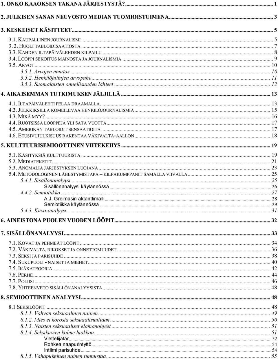 AIKAISEMMAN TUTKIMUKSEN JÄLJILLÄ... 13 4.1. ILTAPÄIVÄLEHTI PELAA DRAAMALLA... 13 4.2. JULKKIKSILLA KOMEILEVAA HENKILÖJOURNALISMIA... 15 4.3. MIKÄ MYY?... 16 4.4. RUOTSISSA LÖÖPPEJÄ YLI SATA VUOTTA.