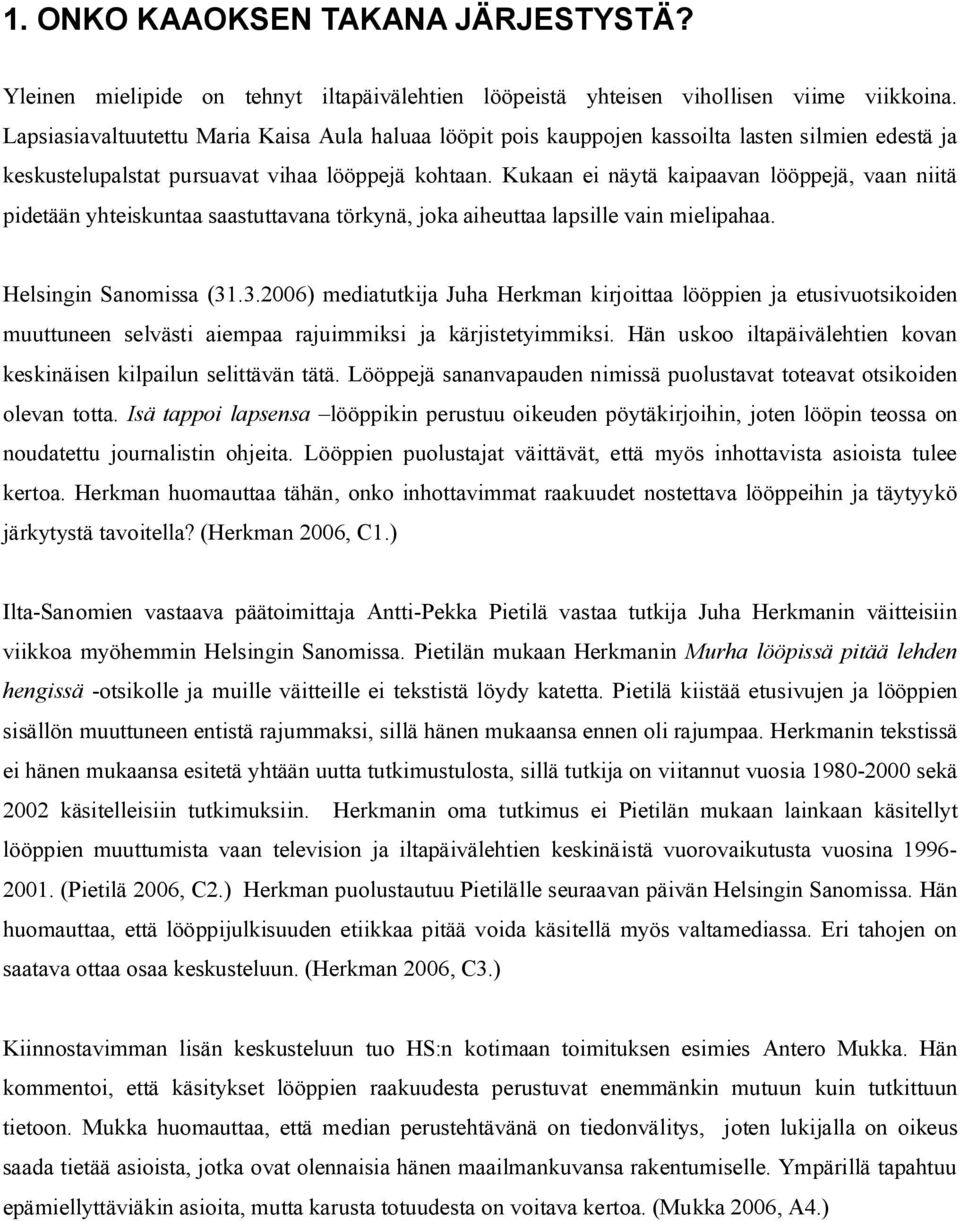 Kukaan ei näytä kaipaavan lööppejä, vaan niitä pidetään yhteiskuntaa saastuttavana törkynä, joka aiheuttaa lapsille vain mielipahaa. Helsingin Sanomissa (31