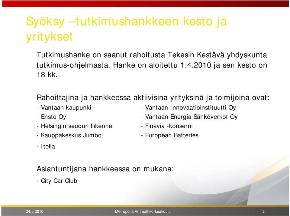 Rahoittajina ja hankkeessa aktiivisina yrityksinä ja toimijoina ovat: - Vantaan kaupunki - Vantaan Innovaatioinstituutti Oy - Ensto