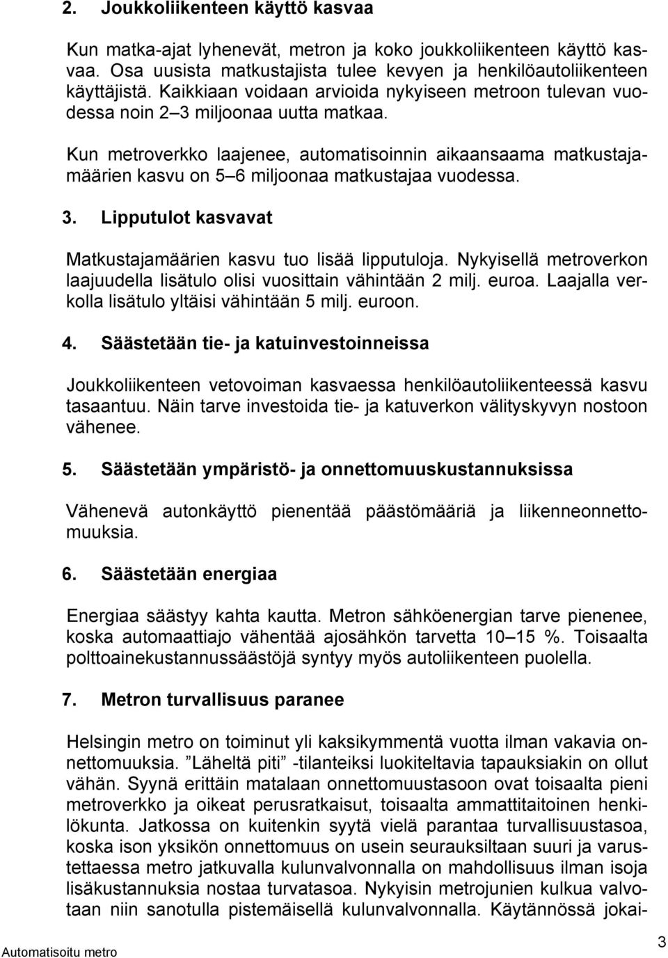 Kun metroverkko laajenee, automatisoinnin aikaansaama matkustajamäärien kasvu on 5 6 miljoonaa matkustajaa vuodessa. 3. Lipputulot kasvavat Matkustajamäärien kasvu tuo lisää lipputuloja.
