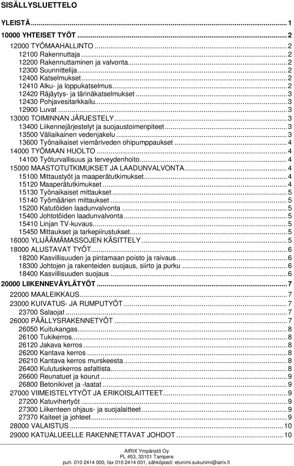 .. 3 13400 Liikennejärjestelyt ja suojaustoimenpiteet... 3 13500 Väliaikainen vedenjakelu... 3 13600 Työnaikaiset viemäriveden ohipumppaukset... 4 14000 TYÖMAAN HUOLTO.