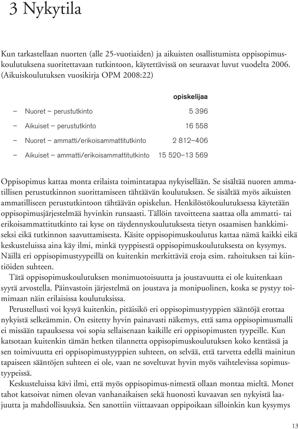 15 520 13 569 Oppisopimus kattaa monta erilaista toimintatapaa nykyisellään. Se sisältää nuoren ammatillisen perustutkinnon suorittamiseen tähtäävän koulutuksen.