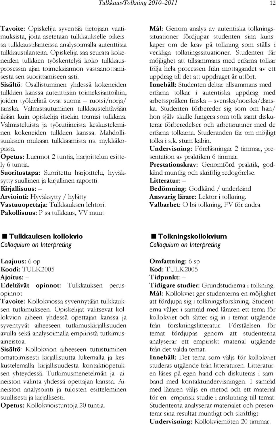 Sisältö: Osallistuminen yhdessä kokeneiden tulkkien kanssa autenttisiin toimeksiantoihin, joiden työkielinä ovat suomi ruotsi/norja/ tanska.