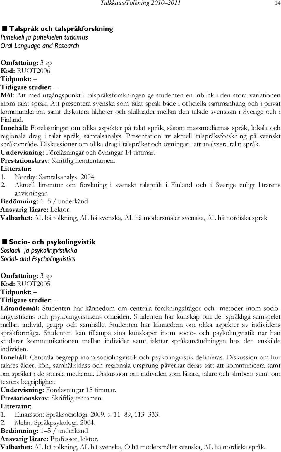 Att presentera svenska som talat språk både i officiella sammanhang och i privat kommunikation samt diskutera likheter och skillnader mellan den talade svenskan i Sverige och i Finland.