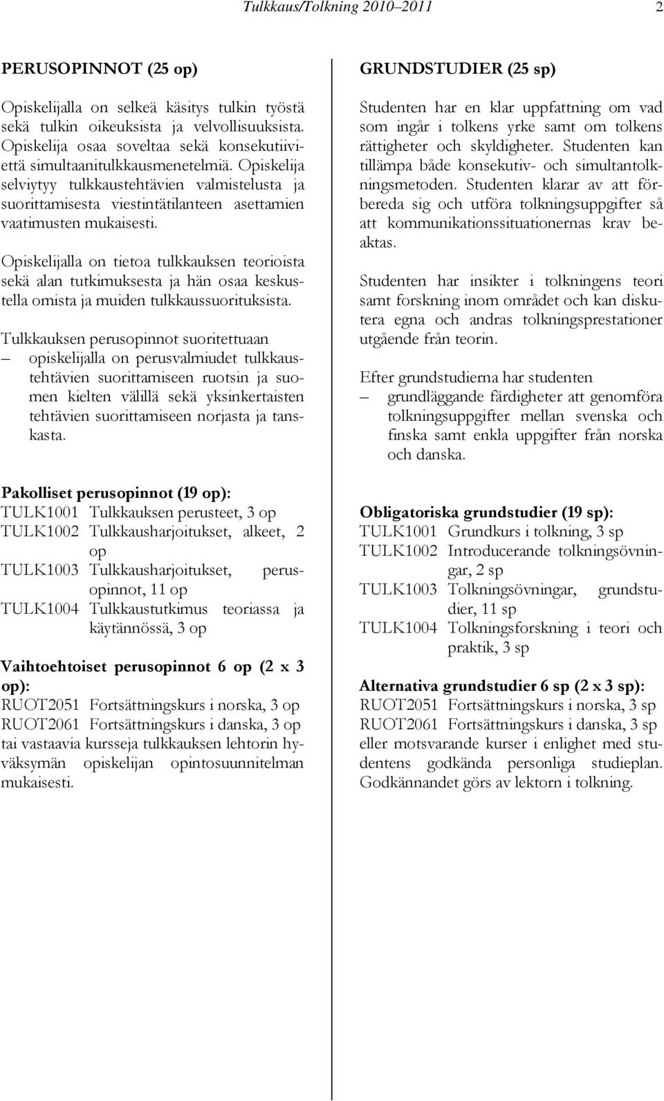 Opiskelija selviytyy tulkkaustehtävien valmistelusta ja suorittamisesta viestintätilanteen asettamien vaatimusten mukaisesti.