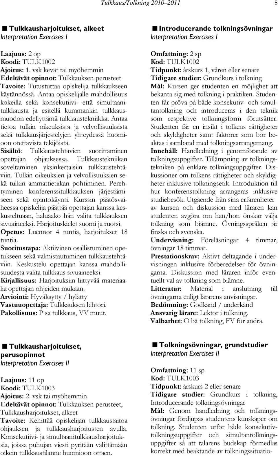 Antaa opiskelijalle mahdollisuus kokeilla sekä konsekutiivi- että simultaanitulkkausta ja esitellä kummankin tulkkausmuodon edellyttämä tulkkaustekniikka.