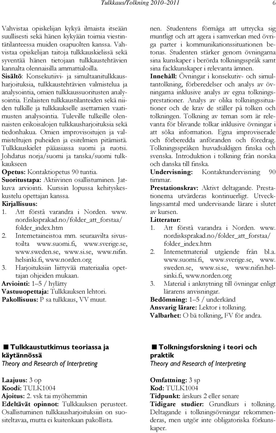 Sisältö: Konsekutiivi- ja simultaanitulkkausharjoituksia, tulkkaustehtävien valmistelua ja analysointia, omien tulkkaussuoritusten analysointia.