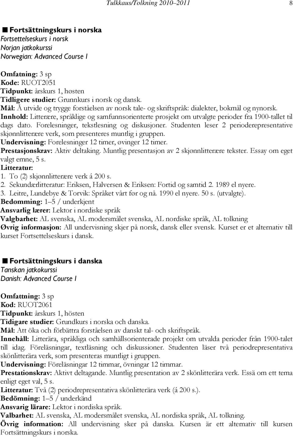 Innhold: Litterære, språklige og samfunnsorienterte prosjekt om utvalgte perioder fra 1900-tallet til dags dato. Forelesninger, tekstlesning og diskusjoner.