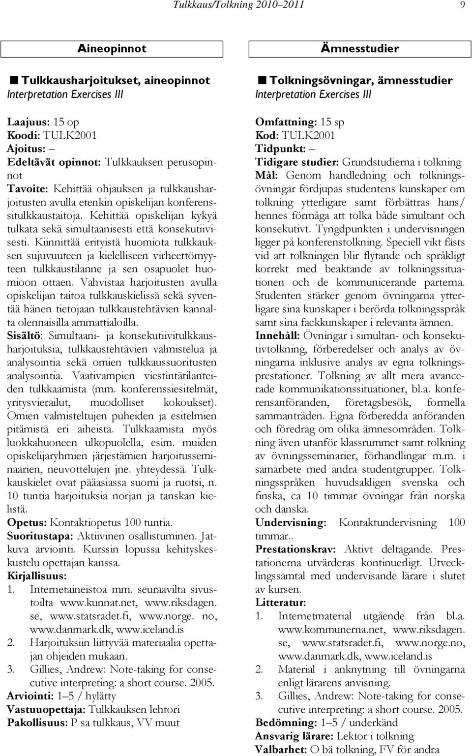 Kiinnittää erityistä huomiota tulkkauksen sujuvuuteen ja kielelliseen virheettömyyteen tulkkaustilanne ja sen osapuolet huomioon ottaen.