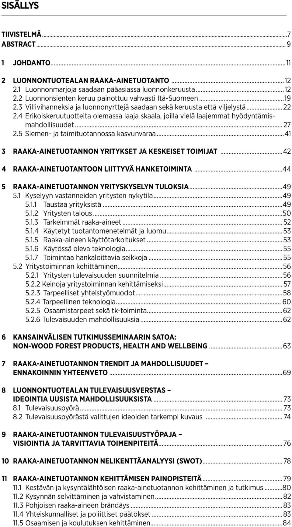 5 Siemen- ja taimituotannossa kasvunvaraa...1 RAAKA-AINETUOTANNON YRITYKSET JA KESKEISET TOIMIJAT... RAAKA-AINETUOTANTOON LIITTYVÄ HANKETOIMINTA... 5 RAAKA-AINETUOTANNON YRITYSKYSELYN TULOKSIA...9 5.