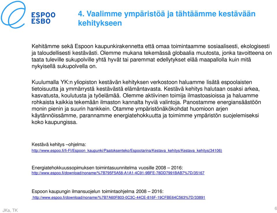 Kuulumalla YK:n yliopiston kestävän kehityksen verkostoon haluamme lisätä espoolaisten tietoisuutta ja ymmärrystä kestävästä elämäntavasta.