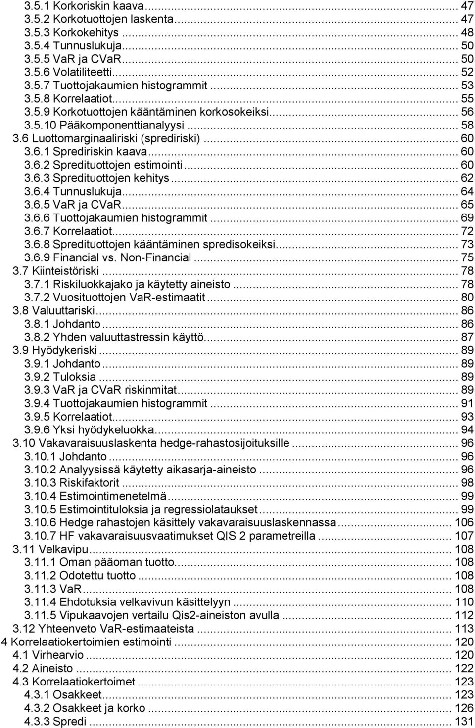 .. 60 3.6.3 Spredituottojen kehitys... 62 3.6.4 Tunnuslukuja... 64 3.6.5 VaR ja CVaR... 65 3.6.6 Tuottojakaumien histogrammit... 69 3.6.7 Korrelaatiot... 72 3.6.8 Spredituottojen kääntäminen spredisokeiksi.