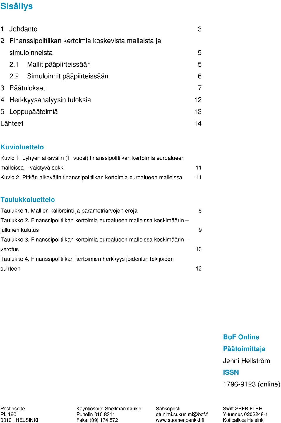 vuosi) finanssipolitiikan kertoimia euroalueen malleissa väistyvä sokki 11 Kuvio 2. Pitkän aikavälin finanssipolitiikan kertoimia euroalueen malleissa 11 Taulukkoluettelo Taulukko 1.