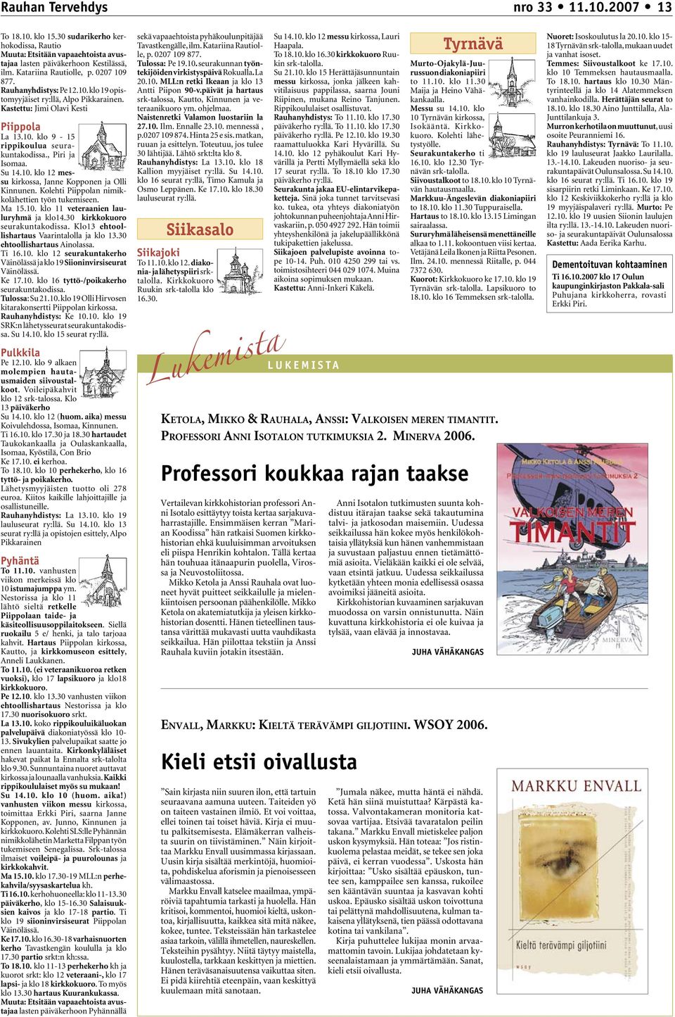 10. klo 12 messu kirkossa, Janne Kopponen ja Olli Kinnunen. Kolehti Piippolan nimikkolähettien työn tukemiseen. Ma 15.10. klo 11 veteraanien lauluryhmä ja klo14.30 kirkkokuoro seurakuntakodissa.