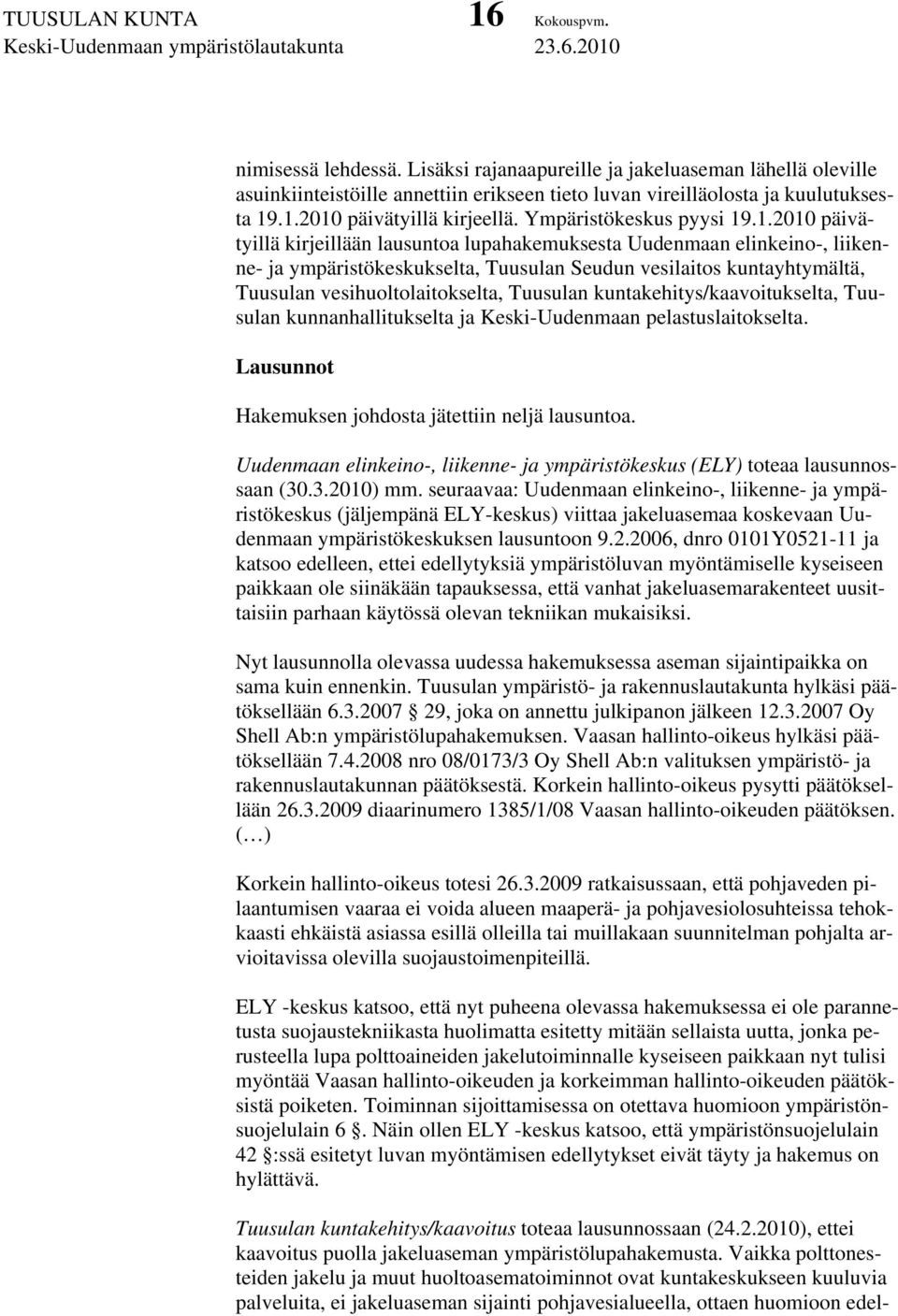 .1.2010 päivätyillä kirjeillään lausuntoa lupahakemuksesta Uudenmaan elinkeino-, liikenne- ja ympäristökeskukselta, Tuusulan Seudun vesilaitos kuntayhtymältä, Tuusulan vesihuoltolaitokselta, Tuusulan