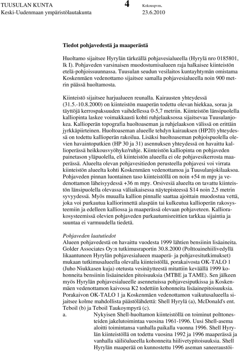 Tuusulan seudun vesilaitos kuntayhtymän omistama Koskenmäen vedenottamo sijaitsee samalla pohjavesialueella noin 900 metrin päässä huoltamosta. Kiinteistö sijaitsee harjualueen reunalla.