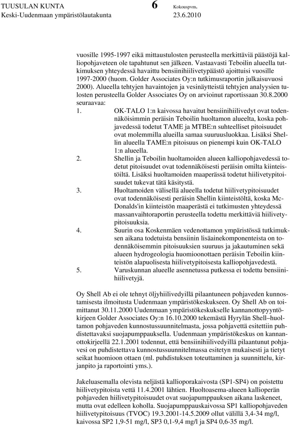 Alueella tehtyjen havaintojen ja vesinäytteistä tehtyjen analyysien tulosten perusteella Golder Associates Oy on arvioinut raportissaan 30.8.2000 seuraavaa: 1.