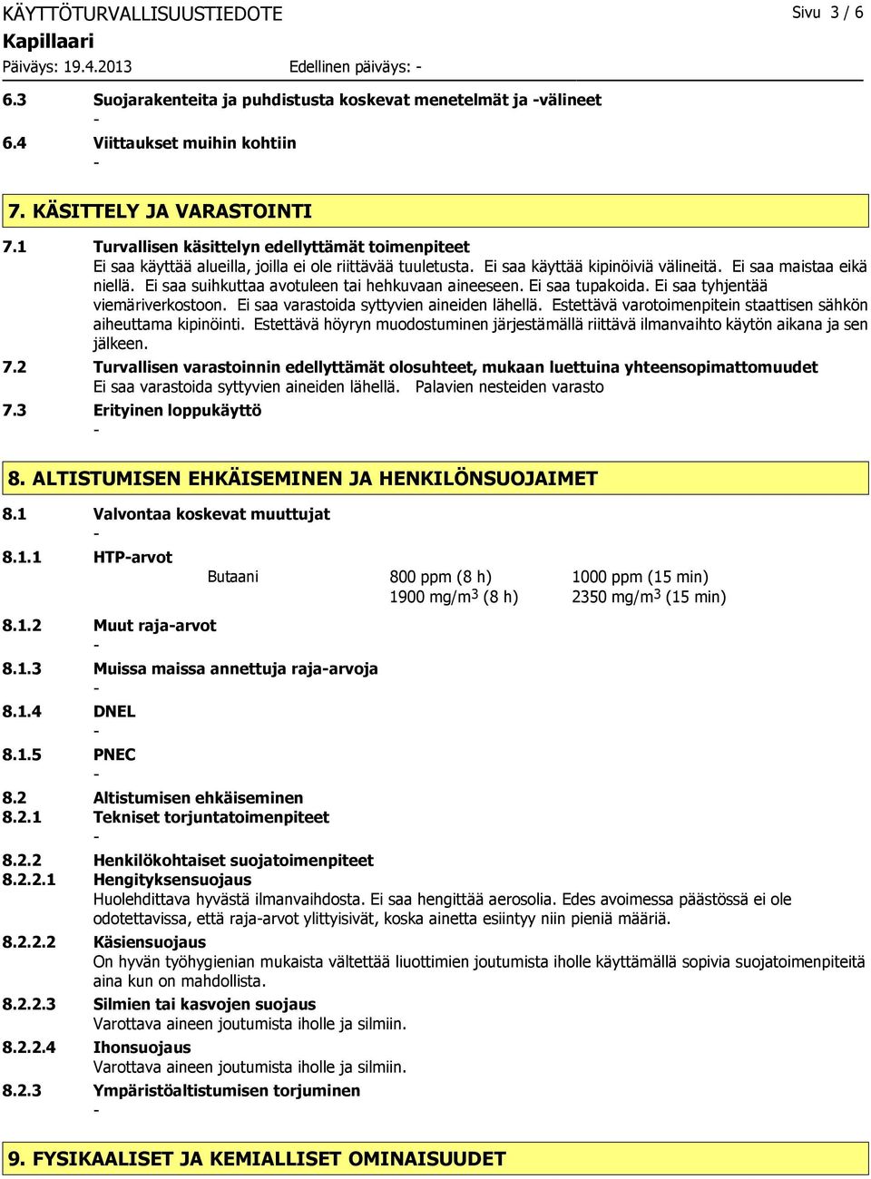 Ei saa maistaa eikä niellä. Ei saa suihkuttaa avotuleen tai hehkuvaan aineeseen. Ei saa tupakoida. Ei saa tyhjentää viemäriverkostoon. Ei saa varastoida syttyvien aineiden lähellä.