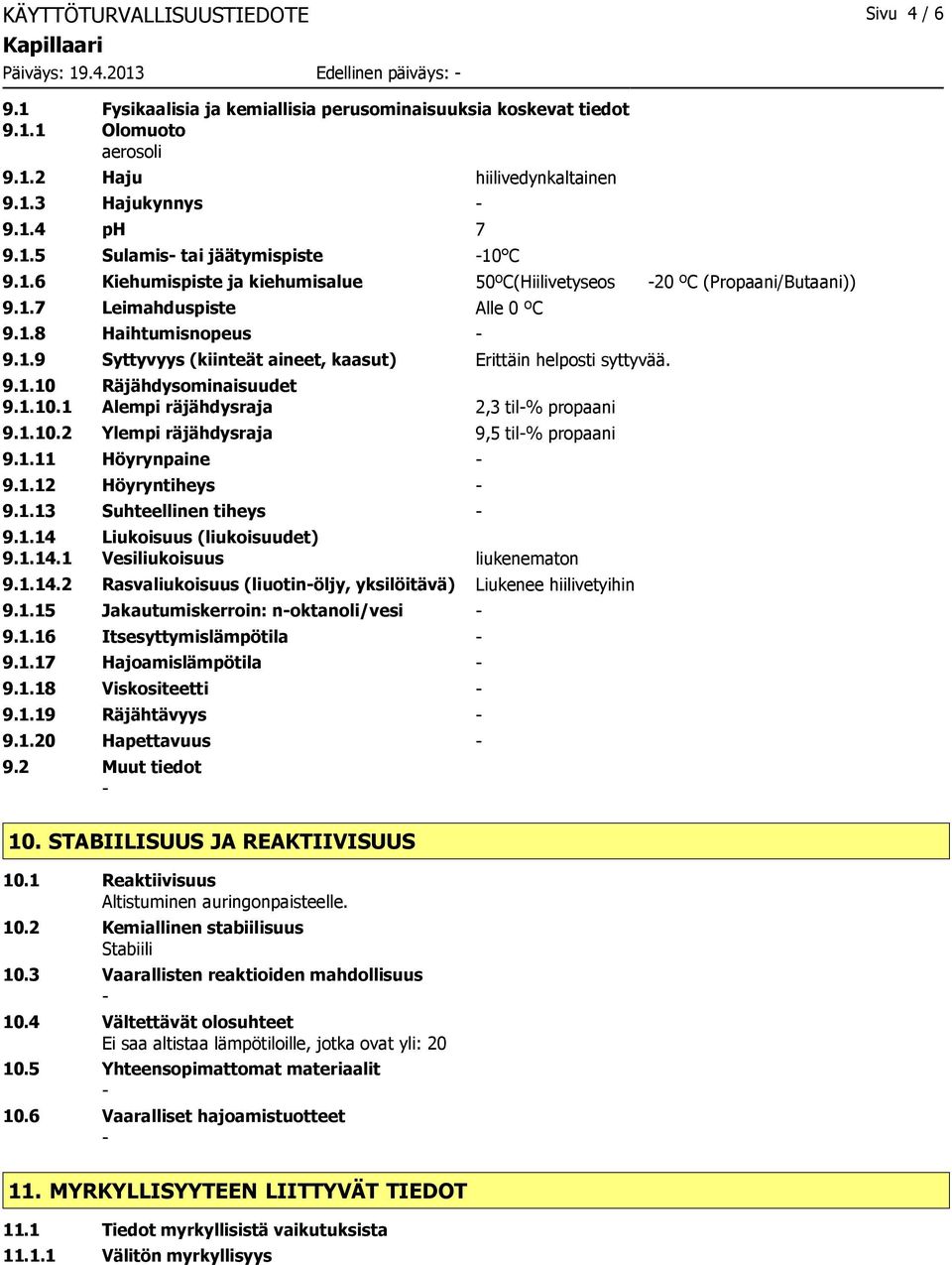 1.9 Syttyvyys (kiinteät aineet, kaasut) Erittäin helposti syttyvää. 9.1.10 Räjähdysominaisuudet 9.1.10.1 Alempi räjähdysraja 2,3 til% propaani 9.1.10.2 Ylempi räjähdysraja 9,5 til% propaani 9.1.11 Höyrynpaine 9.