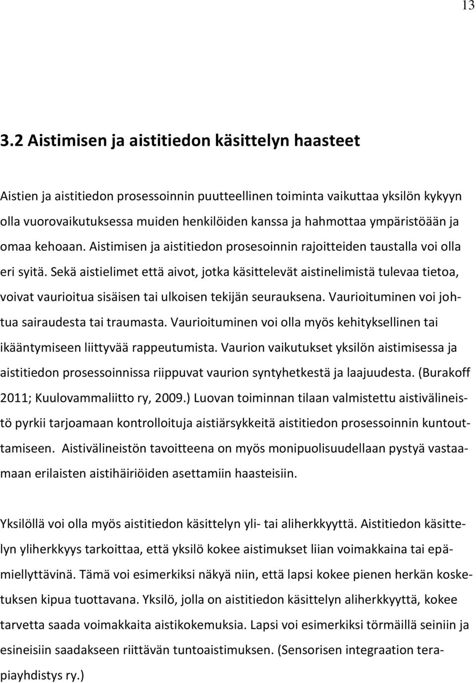 Sekä aistielimet että aivot, jotka käsittelevät aistinelimistä tulevaa tietoa, voivat vaurioitua sisäisen tai ulkoisen tekijän seurauksena. Vaurioituminen voi johtua sairaudesta tai traumasta.