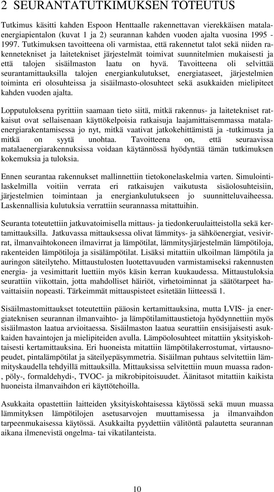 Tavoitteena oli selvittää seurantamittauksilla talojen energiankulutukset, energiataseet, järjestelmien toiminta eri olosuhteissa ja sisäilmasto-olosuhteet sekä asukkaiden mielipiteet kahden vuoden