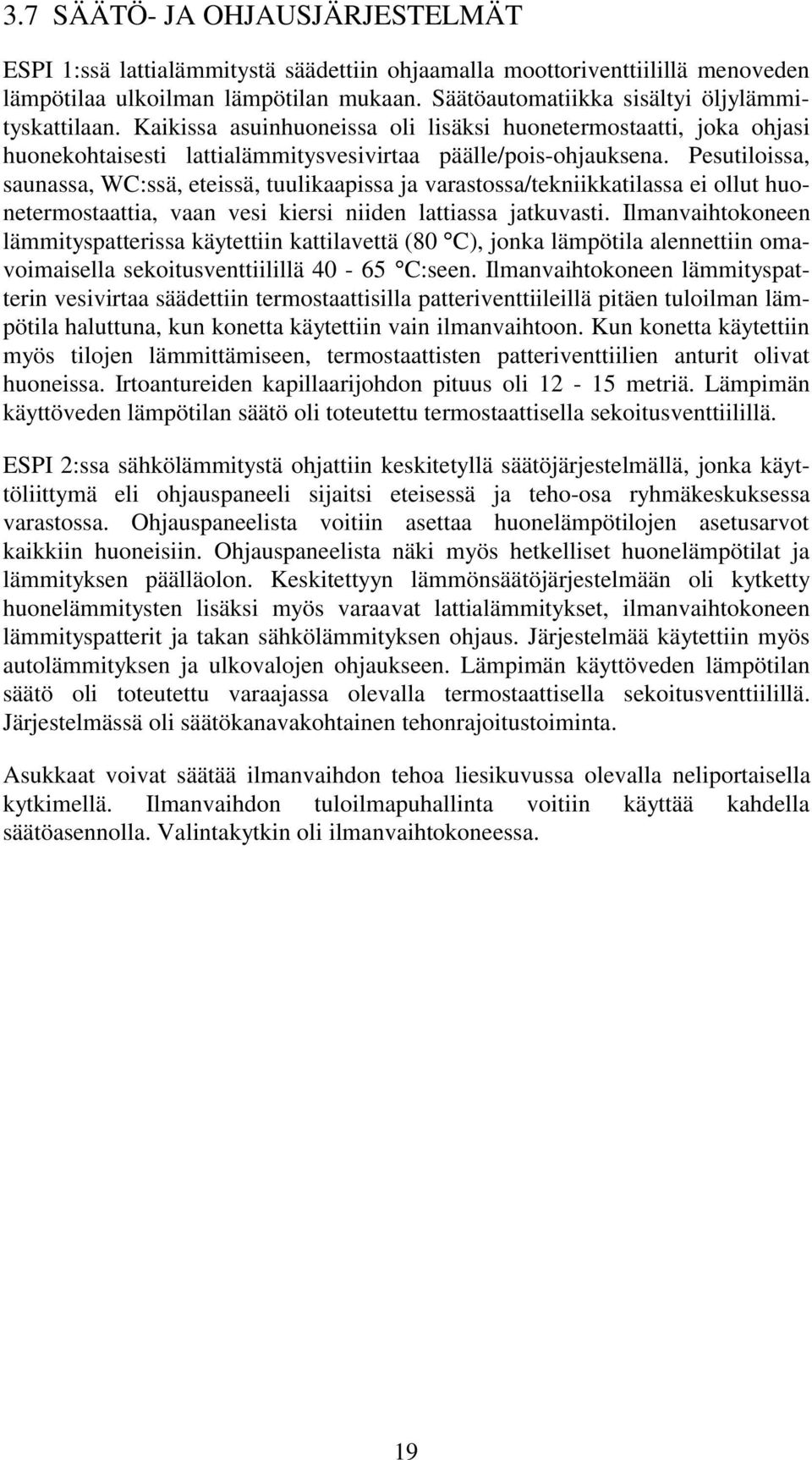 Pesutiloissa, saunassa, WC:ssä, eteissä, tuulikaapissa ja varastossa/tekniikkatilassa ei ollut huonetermostaattia, vaan vesi kiersi niiden lattiassa jatkuvasti.