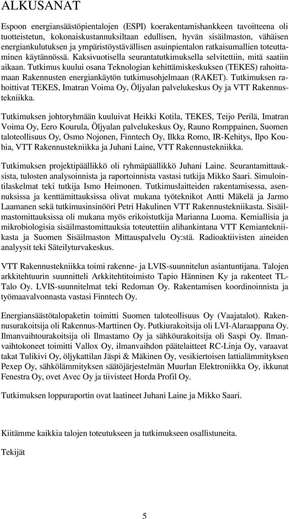 Tutkimus kuului osana Teknologian kehittämiskeskuksen (TEKES) rahoittamaan Rakennusten energiankäytön tutkimusohjelmaan (RAKET).