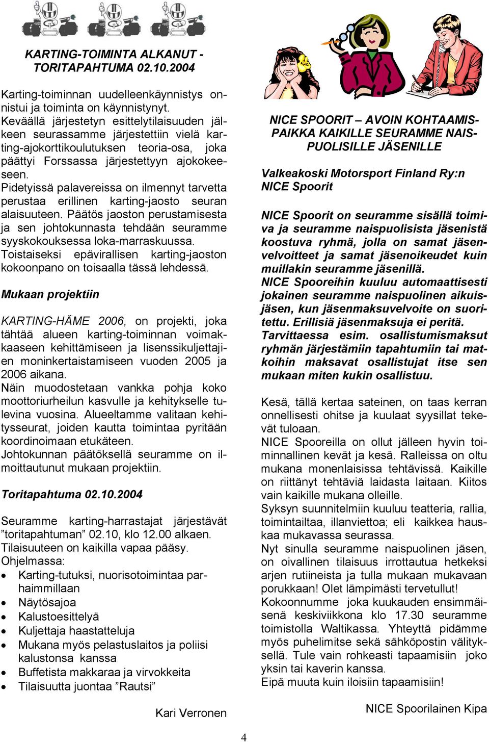 Pidetyissä palavereissa on ilmennyt tarvetta perustaa erillinen karting-jaosto seuran alaisuuteen. Päätös jaoston perustamisesta ja sen johtokunnasta syyskokouksessa loka-marraskuussa.