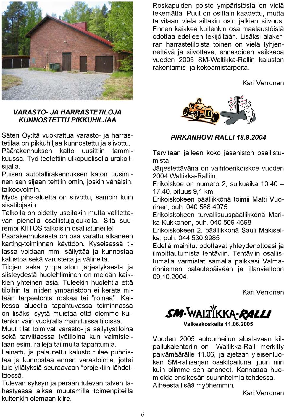 Lisäksi alakerran harrastetiloista toinen on vielä tyhjennettävä ja siivottava, ennakoiden vaikkapa vuoden 2005 SM-Waltikka-Rallin kaluston rakentamis- ja kokoamistarpeita.
