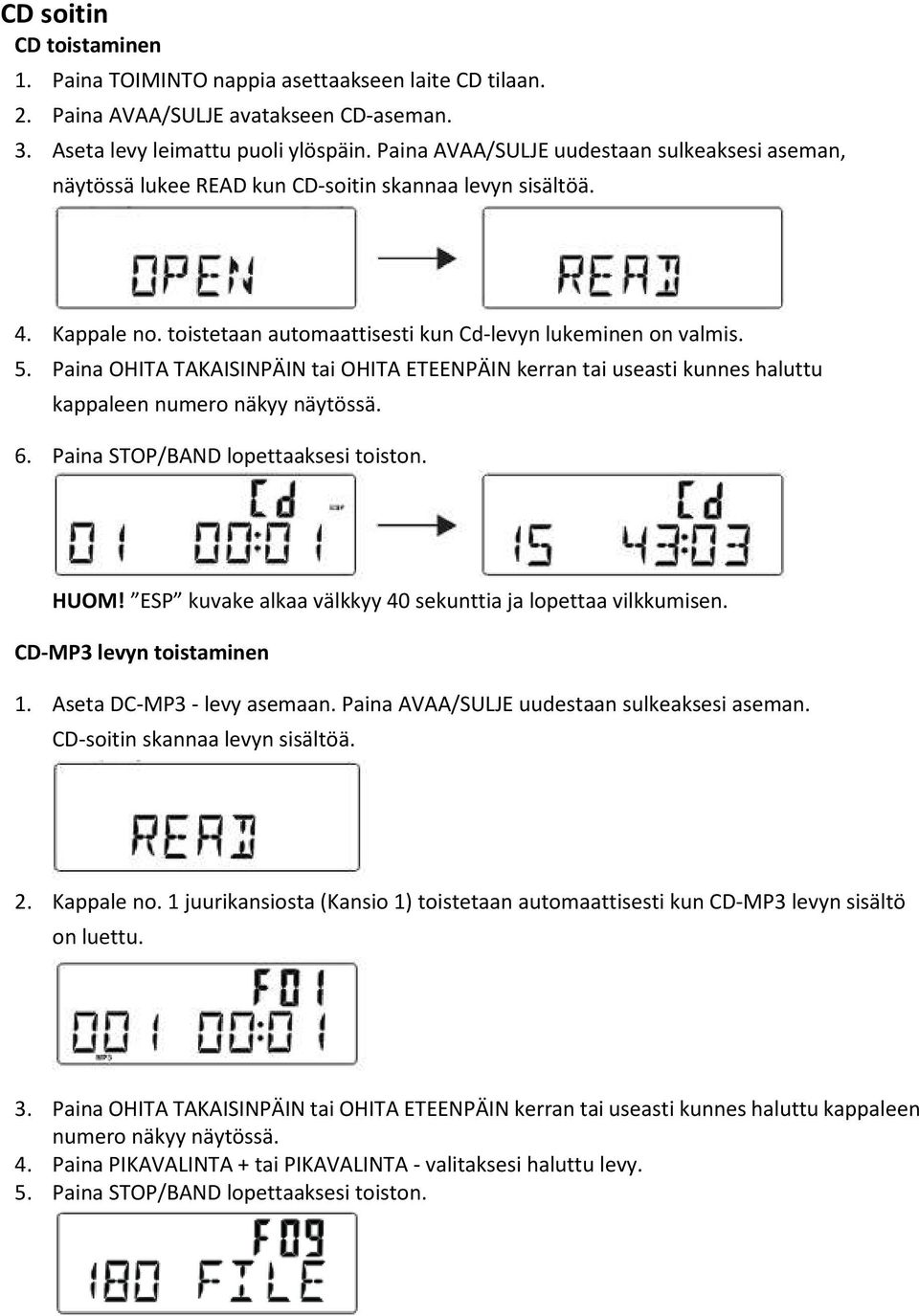 Paina OHITA TAKAISINPÄIN tai OHITA ETEENPÄIN kerran tai useasti kunnes haluttu kappaleen numero näkyy näytössä. 6. Paina STOP/BAND lopettaaksesi toiston. HUOM!