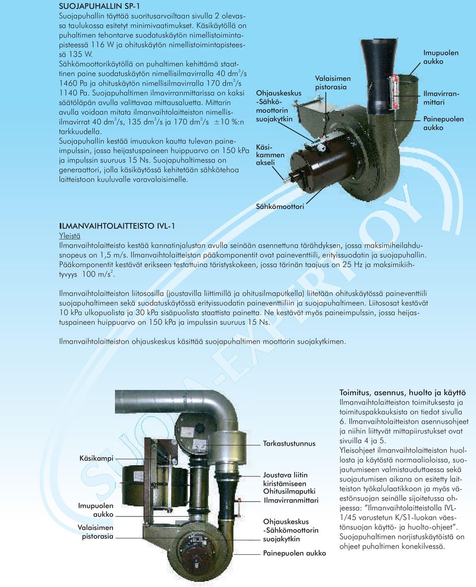 Sähkömoottorikäytöllä on puhaltimen kehittämä staat- tinen paine suodatuskäytön nimellisilmavirralla 40 dm /s 1460 Pa ja ohituskäytön nimellisilmavirralla 170 dm /s 1140 Pa.