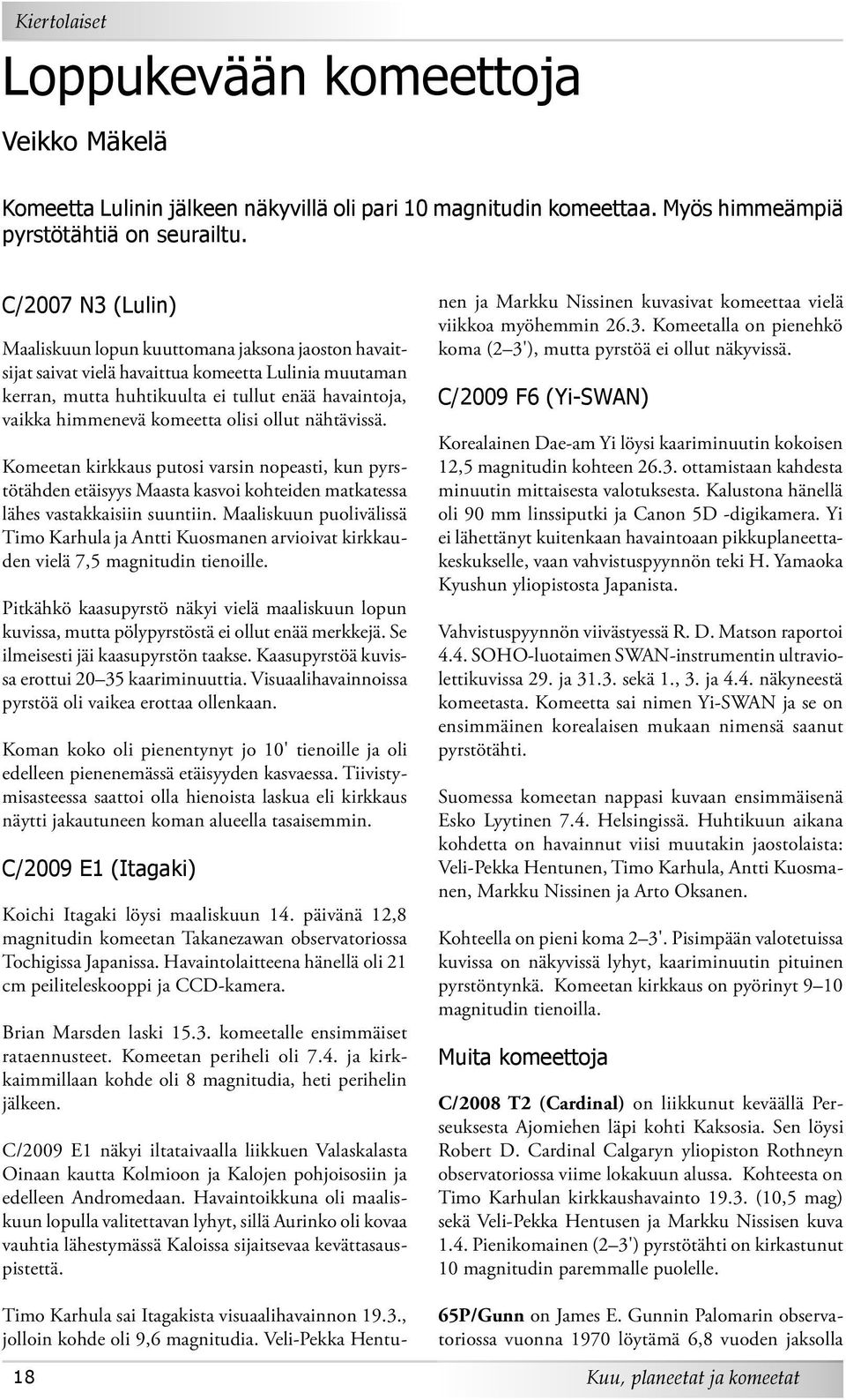 komeetta olisi ollut nähtävissä. Komeetan kirkkaus putosi varsin nopeasti, kun pyrstötähden etäisyys Maasta kasvoi kohteiden matkatessa lähes vastakkaisiin suuntiin.