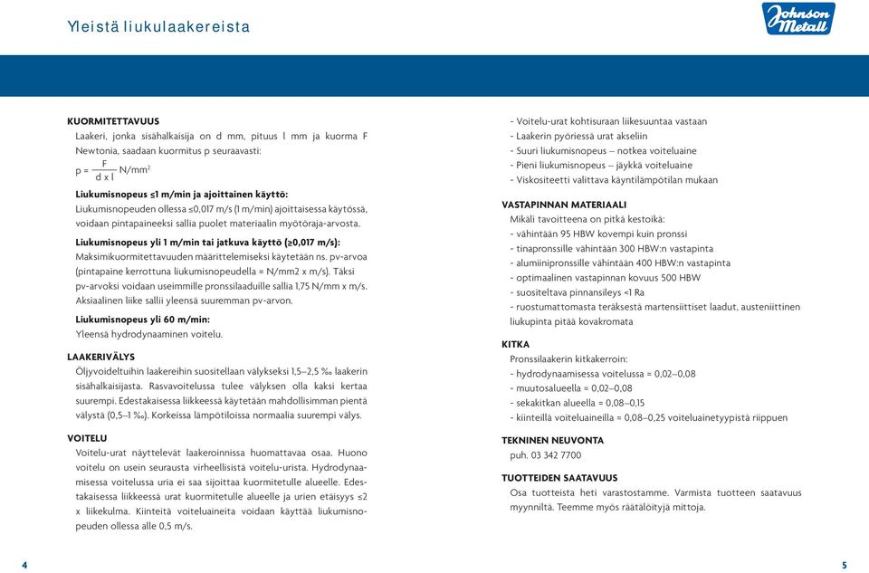 iukumisnopeus yli 1 m/min tai jatkuva käyttö ( 0,017 m/s): Maksimikuormitettavuuen määrittelemiseksi käytetään ns. pv-arvoa (pintapaine kerrottuna liukumisnopeuella = N/mm2 x m/s).