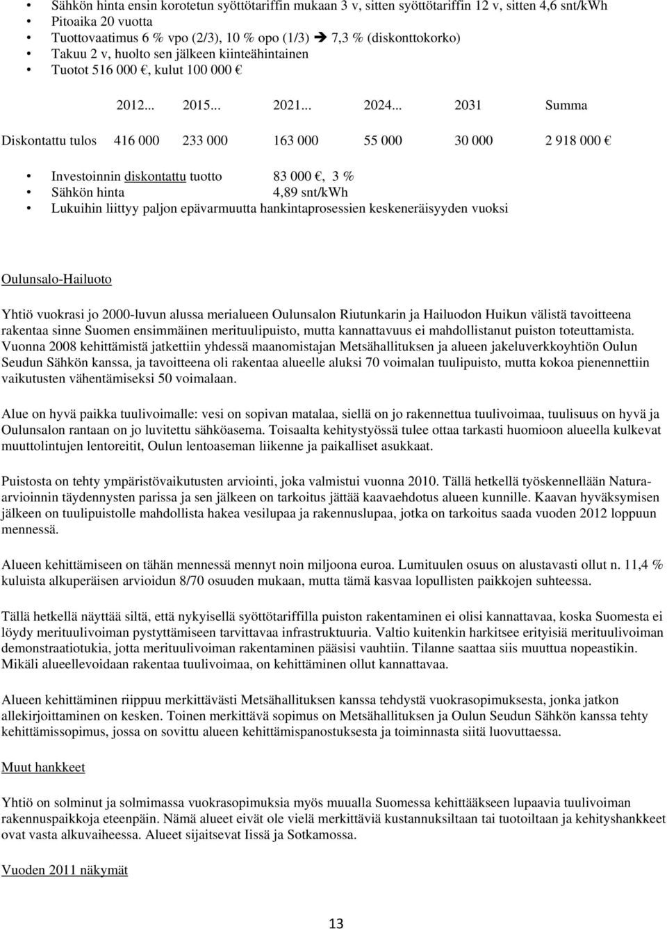 .. 2031 Summa Diskontattu tulos 416 000 233 000 163 000 55 000 30 000 2 918 000 Investoinnin diskontattu tuotto 83 000, 3 % Sähkön hinta 4,89 snt/kwh Lukuihin liittyy paljon epävarmuutta