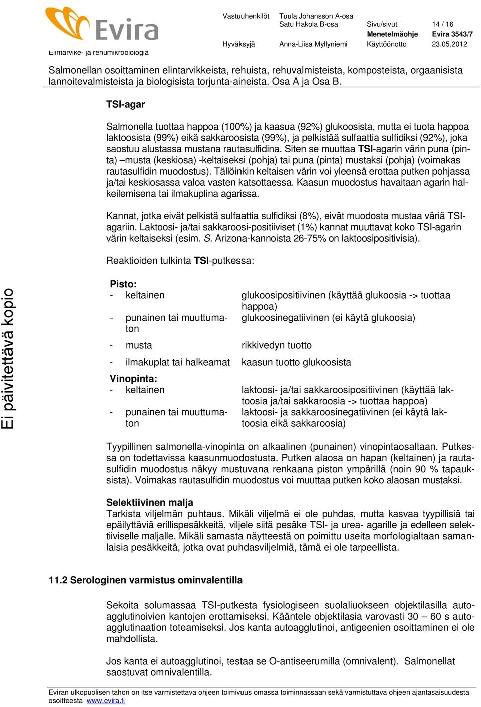 Siten se muuttaa TSI-agarin värin puna (pinta) musta (keskiosa) -keltaiseksi (pohja) tai puna (pinta) mustaksi (pohja) (voimakas rautasulfidin muodostus).
