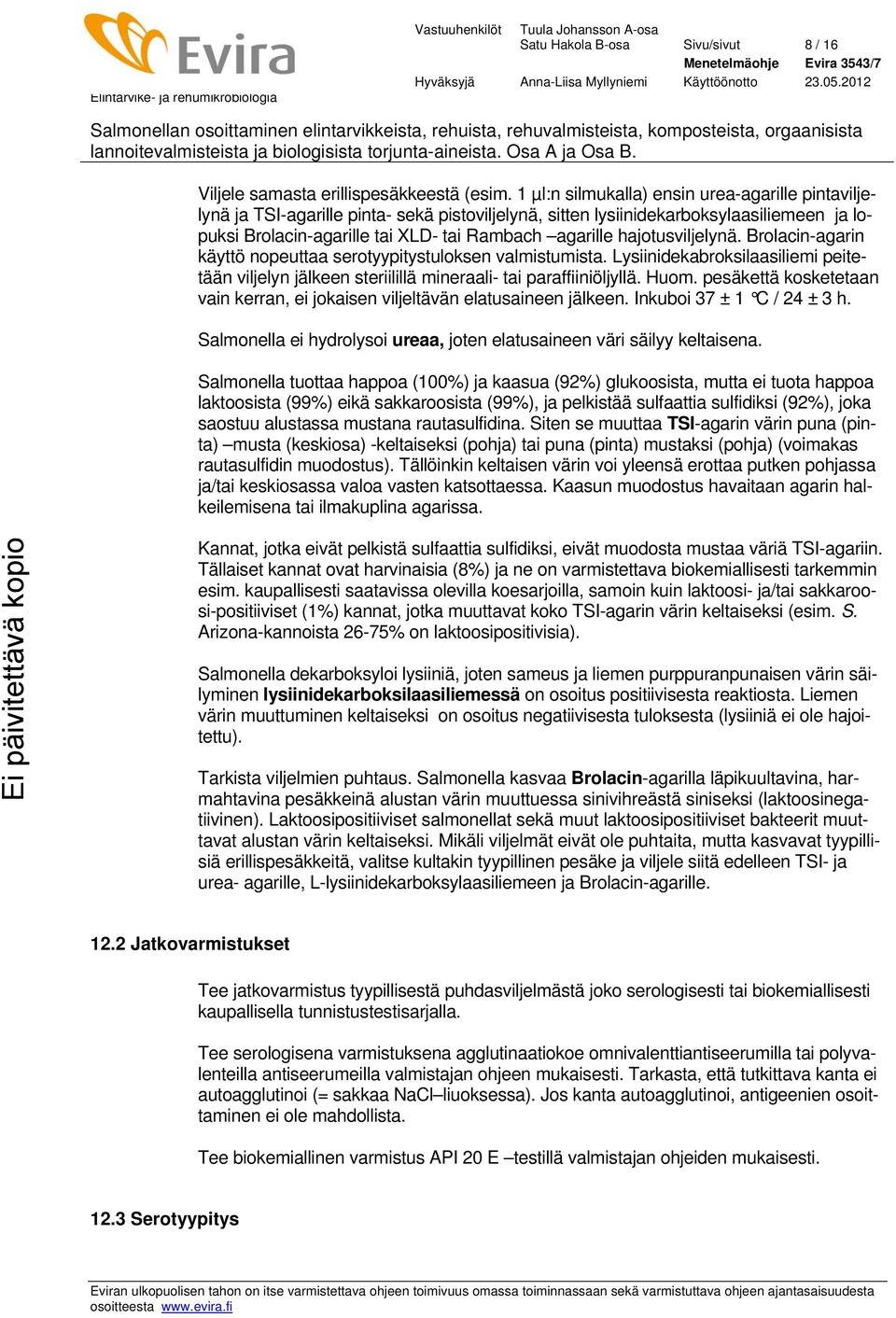 hajotusviljelynä. Brolacin-agarin käyttö nopeuttaa serotyypitystuloksen valmistumista. Lysiinidekabroksilaasiliemi peitetään viljelyn jälkeen steriilillä mineraali- tai paraffiiniöljyllä. Huom.