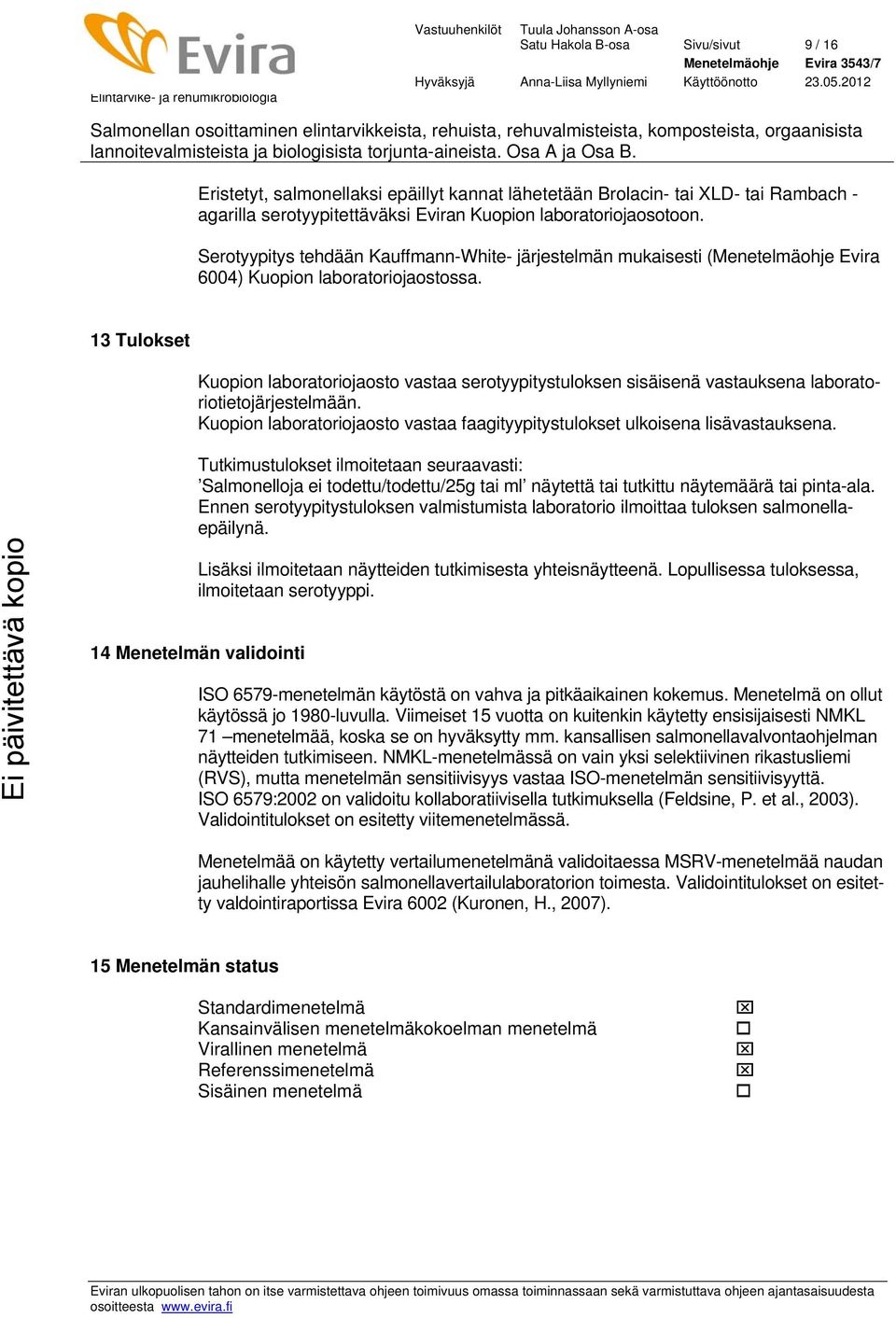 13 Tulokset Kuopion laboratoriojaosto vastaa serotyypitystuloksen sisäisenä vastauksena laboratoriotietojärjestelmään. Kuopion laboratoriojaosto vastaa faagityypitystulokset ulkoisena lisävastauksena.