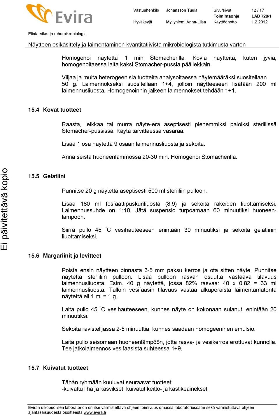 Homogenoinnin jälkeen laimennokset tehdään 1+1. 15.4 Kovat tuotteet Raasta, leikkaa tai murra näyte-erä aseptisesti pienemmiksi paloiksi steriilissä Stomacher-pussissa. Käytä tarvittaessa vasaraa.